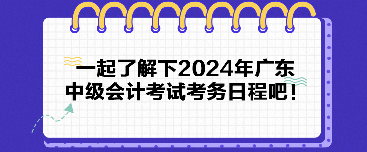 一起了解下2024年廣東中級(jí)會(huì)計(jì)考試考務(wù)日程吧！