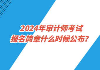 2024年審計師考試報名簡章什么時候公布？