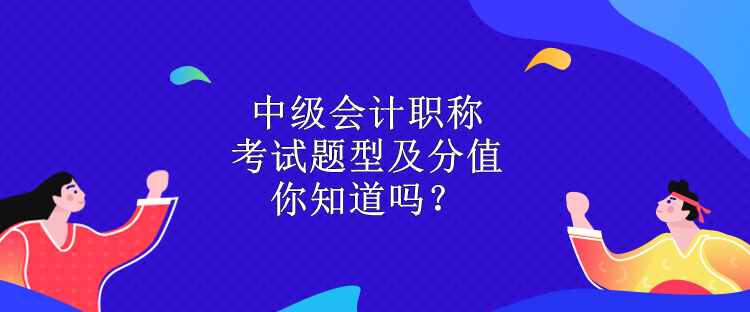 中級(jí)會(huì)計(jì)職稱考試題型及分值 你知道嗎？