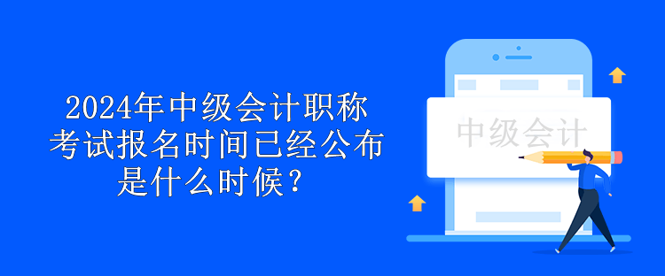 2024年中級(jí)會(huì)計(jì)職稱考試報(bào)名時(shí)間已經(jīng)公布 是什么時(shí)候？