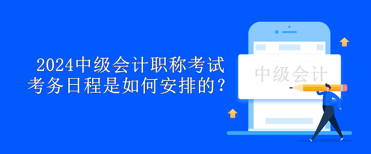 2024中級會計職稱考試考務(wù)日程是如何安排的？