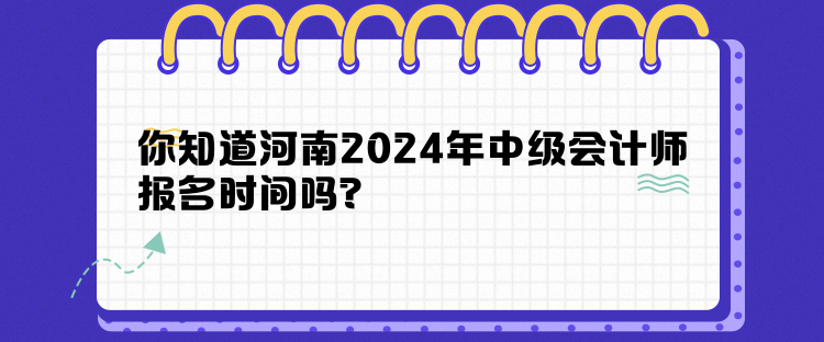 你知道河南2024年中級(jí)會(huì)計(jì)師報(bào)名時(shí)間嗎？