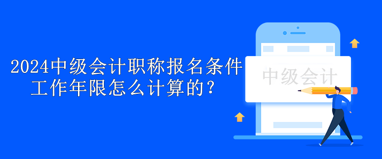 2024中級(jí)會(huì)計(jì)職稱報(bào)名條件工作年限怎么計(jì)算的？