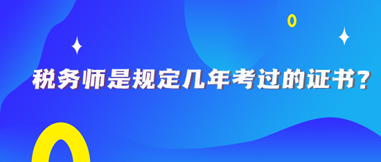 稅務(wù)師規(guī)定幾年考過的證書