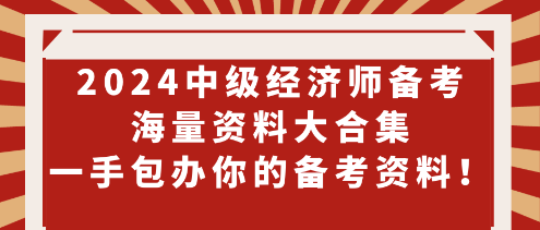 2024中級經(jīng)濟(jì)師備考海量資料大合集 一手包辦你的備考資料！