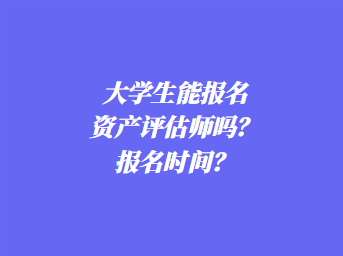 大學(xué)生能報名資產(chǎn)評估師嗎？報名時間？