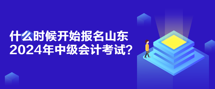 什么時(shí)候開(kāi)始報(bào)名山東2024年中級(jí)會(huì)計(jì)考試？