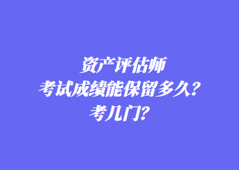 資產(chǎn)評估師考試成績能保留多久？考幾門？