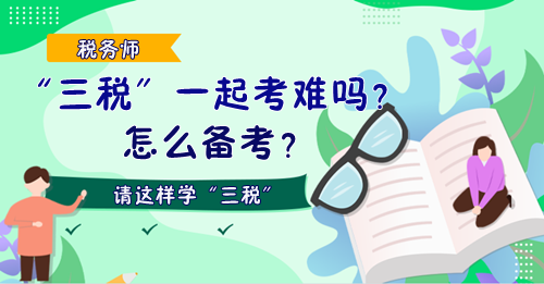 稅務(wù)師“三稅”一起考難嗎？怎么備考？