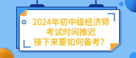 2024年初中級(jí)經(jīng)濟(jì)師考試推遲 接下來要如何備考？