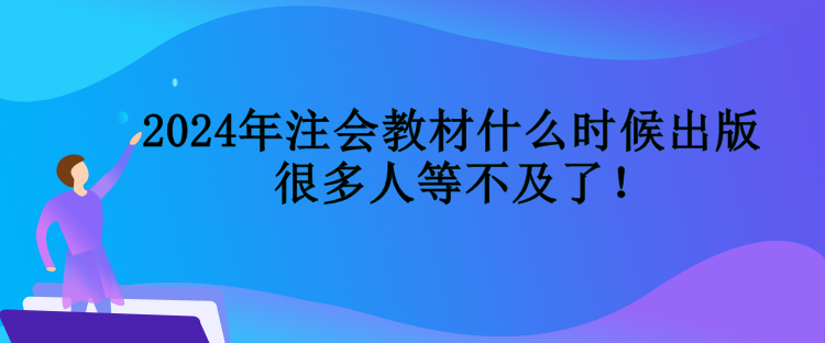 2024年注會教材什么時候出版  很多人等不及了！