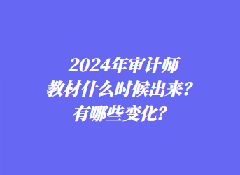 2024年審計(jì)師教材什么時(shí)候出來？有哪些變化？