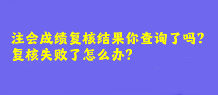 注會成績復核結果你查詢了嗎？復核失敗了怎么辦？