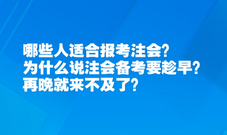 哪些人適合報考注會？為什么說注會備考要趁早？再晚就來不及了？