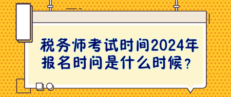 稅務師考試時間2024年報名時問是什么時候？