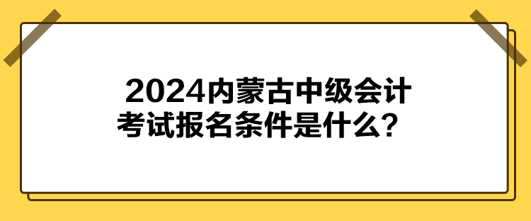 2024內(nèi)蒙古中級會計考試報名條件是什么？