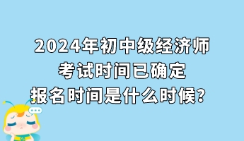 2024年初中級經濟師考試時間已確定 報名時間是什么時候？