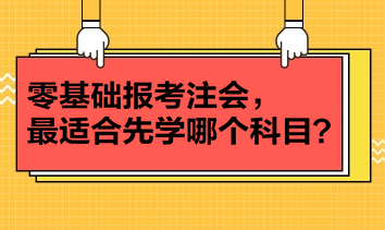 零基礎(chǔ)報考注會，最適合先學哪個科目？