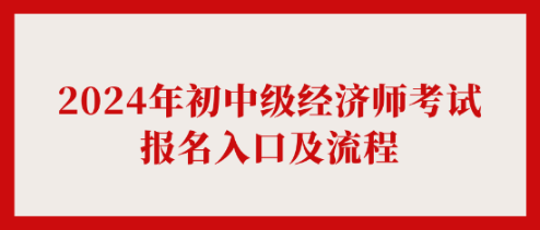 2024年初中級經(jīng)濟師考試報名入口及流程