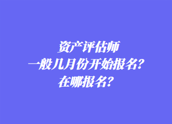 資產(chǎn)評估師一般幾月份開始報(bào)名？在哪報(bào)名？