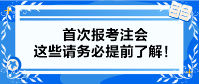 【小白考生】首次報(bào)考注會(huì) 這些請(qǐng)務(wù)必提前了解！