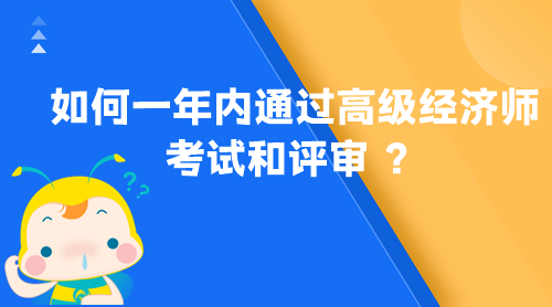 如何一年內(nèi)通過高級經(jīng)濟(jì)師考試和評審