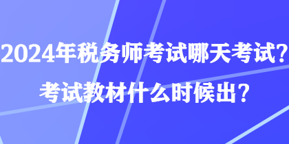 2024年稅務(wù)師考試哪天考試？考試教材什么時(shí)候出？