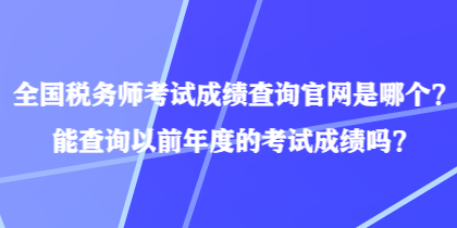 全國稅務(wù)師考試成績(jī)查詢官網(wǎng)是哪個(gè)？能查詢以前年度的考試成績(jī)嗎？