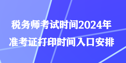 稅務(wù)師考試時間2024年準考證打印時間入口安排