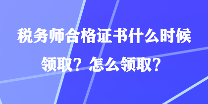 稅務(wù)師合格證書什么時候領(lǐng)??？怎么領(lǐng)?。? suffix=