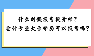 什么時候報考稅務(wù)師？會計專業(yè)大專學歷可以報考嗎？