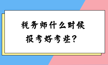 稅務(wù)師什么時(shí)候報(bào)考好考些？