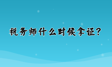 稅務(wù)師什么時(shí)候拿證？