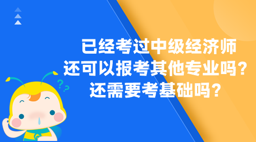 已經(jīng)考過中級經(jīng)濟師 還可以報考其他專業(yè)嗎？