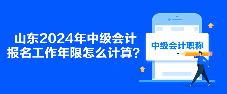 山東2024年中級會計報名工作年限怎么計算？