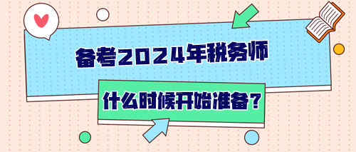 備考2024年稅務(wù)師從什么時(shí)候開(kāi)始準(zhǔn)備？如何開(kāi)始？