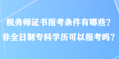 稅務(wù)師證書報考條件有哪些？非全日制?？茖W(xué)歷可以報考嗎？