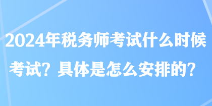 2024年稅務師考試什么時候考試？具體是怎么安排的？