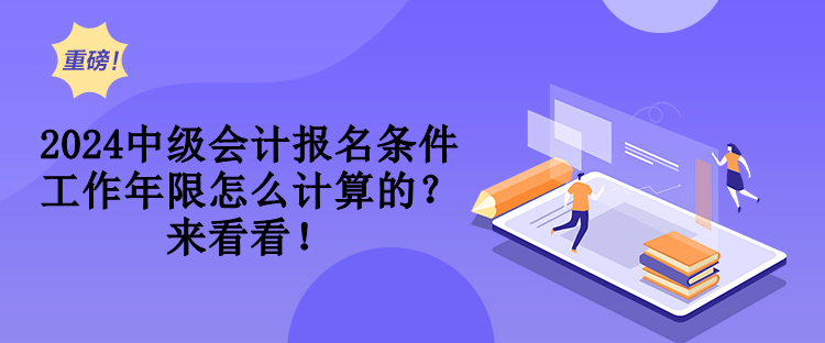 2024中級會計報名條件工作年限怎么計算的？來看看！