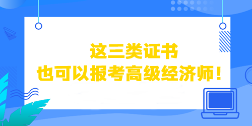 這三類證書也可以直接報考高級經(jīng)濟師！