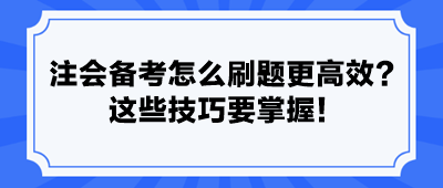 注會(huì)備考怎么刷題更高效？ 這些技巧要掌握！