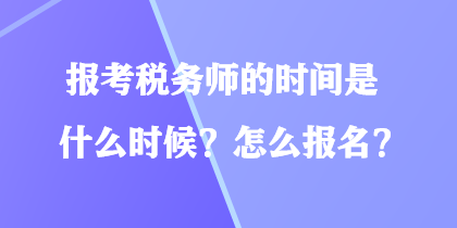 報(bào)考稅務(wù)師的時(shí)間是什么時(shí)候？怎么報(bào)名？