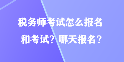 稅務(wù)師考試怎么報名和考試？哪天報名？