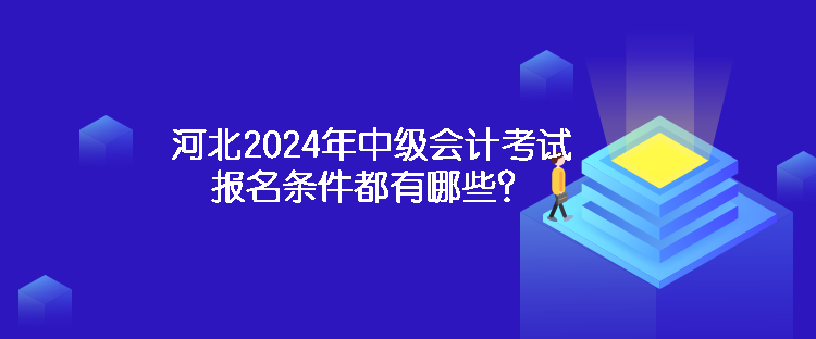 河北2024年中級會(huì)計(jì)考試報(bào)名條件都有哪些？