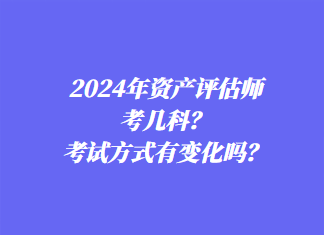 2024年資產(chǎn)評(píng)估師考幾科？考試方式有變化嗎？