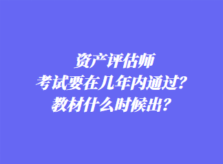 資產(chǎn)評估師考試要在幾年內(nèi)通過？教材什么時候出？