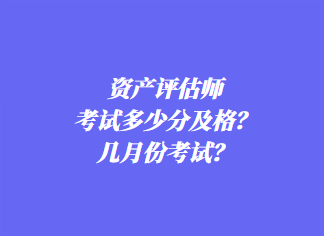 資產(chǎn)評(píng)估師考試多少分及格？幾月份考試？