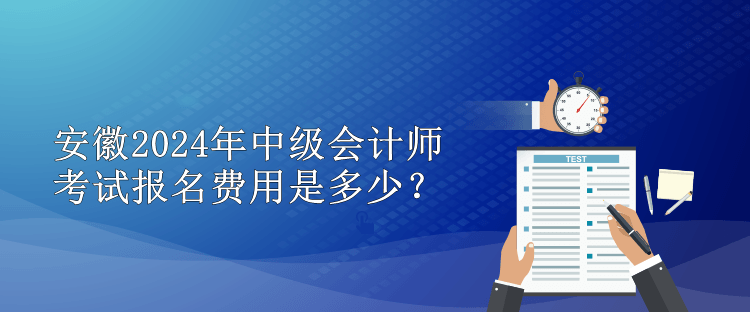 安徽2024年中級(jí)會(huì)計(jì)師考試報(bào)名費(fèi)用是多少？