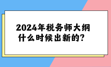 關(guān)于2024年稅務(wù)師大綱什么時候出新的