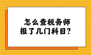 怎么查稅務(wù)師報(bào)了幾門科目？